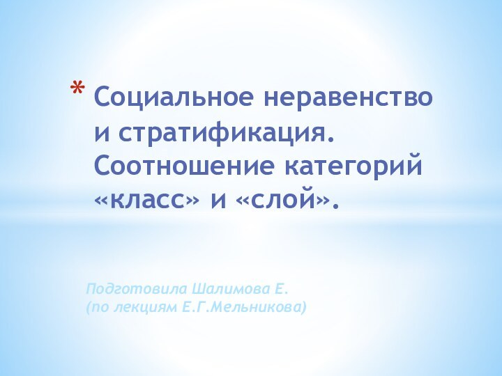 Подготовила Шалимова Е.  (по лекциям Е.Г.Мельникова)Социальное неравенство и стратификация. Соотношение категорий «класс» и «слой».