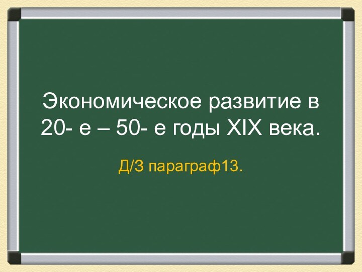 Экономическое развитие в 20- е – 50- е годы XIX века.Д/З параграф13.