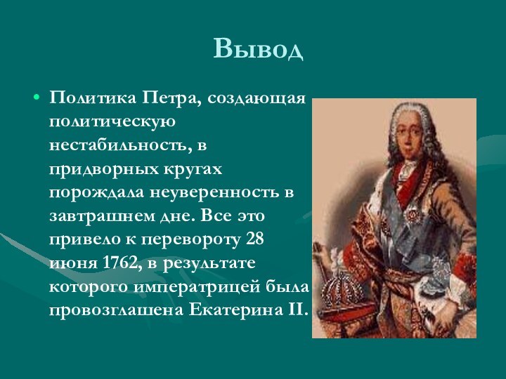 ВыводПолитика Петра, создающая политическую нестабильность, в придворных кругах порождала неуверенность в завтрашнем