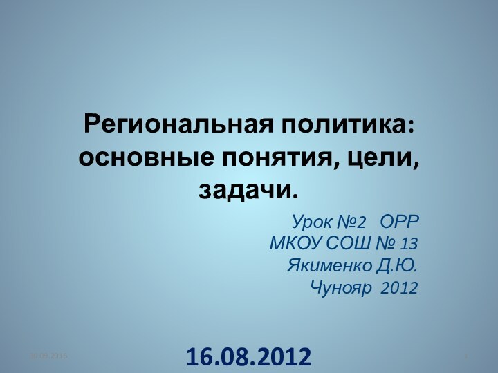 Региональная политика: основные понятия, цели, задачи.Урок №2  ОРР МКОУ СОШ № 13Якименко Д.Ю. Чунояр 201216.08.2012