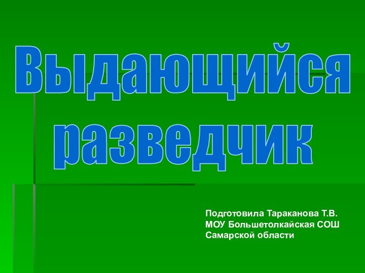 Выдающийся разведчикПодготовила Тараканова Т.В.МОУ Большетолкайская СОШСамарской области