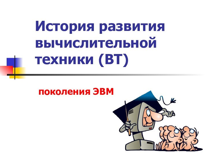 История развития вычислительной техники (ВТ)поколения ЭВМ