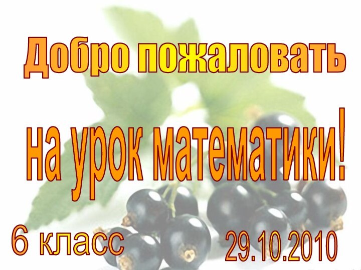 Добро пожаловать на урок математики!6 класс29.10.2010