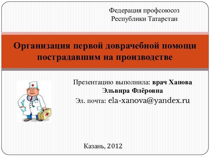 Презентацию выполнила: врач Ханова Эльвира ФлёровнаЭл. почта: ela-xanova@yandex.ruОрганизация первой доврачебной помощи пострадавшим