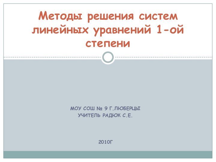 МОУ СОШ № 9 г.ЛюберцыУчитель Радюк С.Е.2010гМетоды решения систем линейных уравнений 1-ой степени