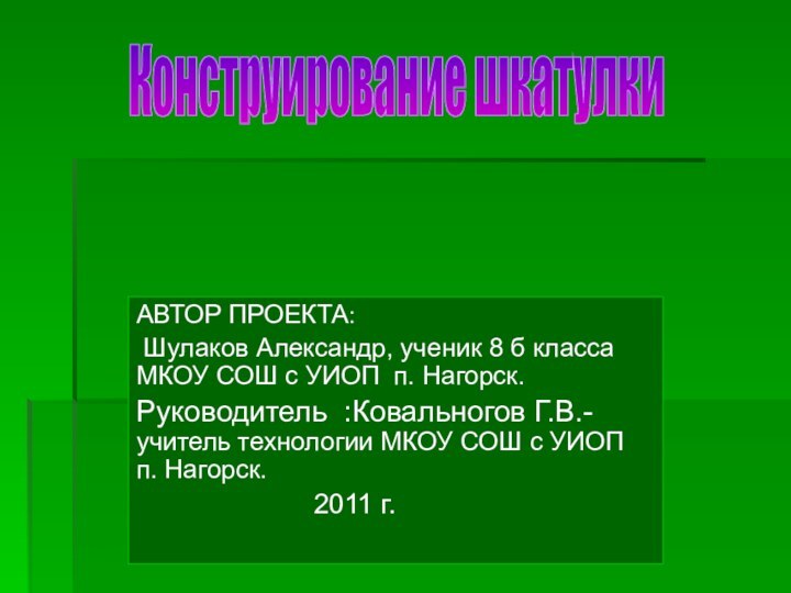 Конструирование шкатулки АВТОР ПРОЕКТА:  Шулаков Александр, ученик 8 б класса МКОУ