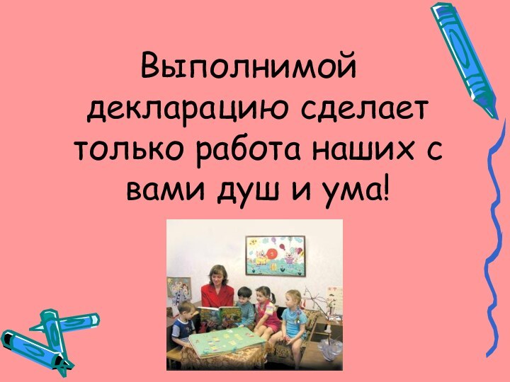 Выполнимой декларацию сделает только работа наших с вами душ и ума!