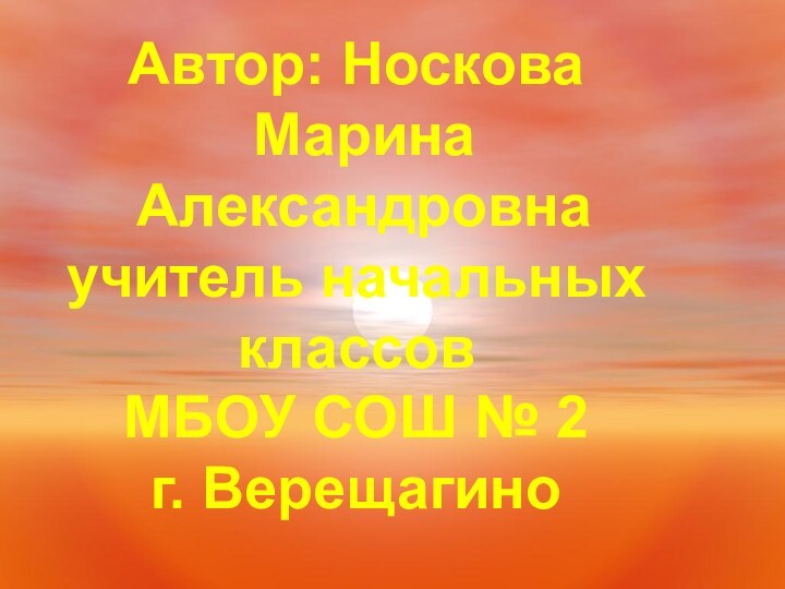 Автор: Носкова Марина Александровнаучитель начальныхклассов МБОУ СОШ № 2г. Верещагино