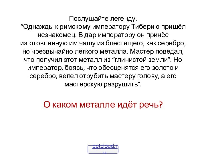 Послушайте легенду.  “Однажды к римскому императору Тиберию пришёл незнакомец. В дар