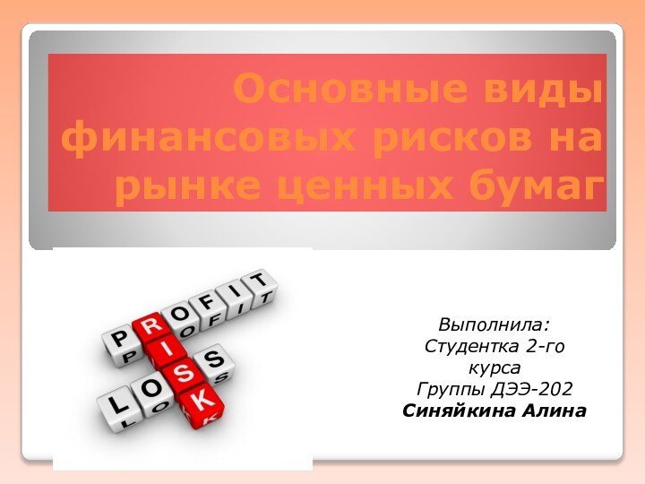 Основные виды финансовых рисков на рынке ценных бумагВыполнила:Студентка 2-го курсаГруппы ДЭЭ-202Синяйкина Алина