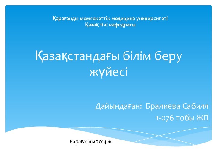 Қазақстандағы білім беру жүйесіДайындаған: Бралиева Сабиля1-076 тобы ЖПҚарағанды мемлекеттік медицина университетіҚазақ тілі кафедрасыКарағанды 2014 ж