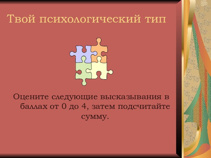 Твой психологический типОцените следующие высказывания в баллах от 0 до 4, затем подсчитайте сумму.