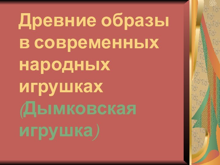 Древние образы в современных народных игрушках (Дымковская игрушка)