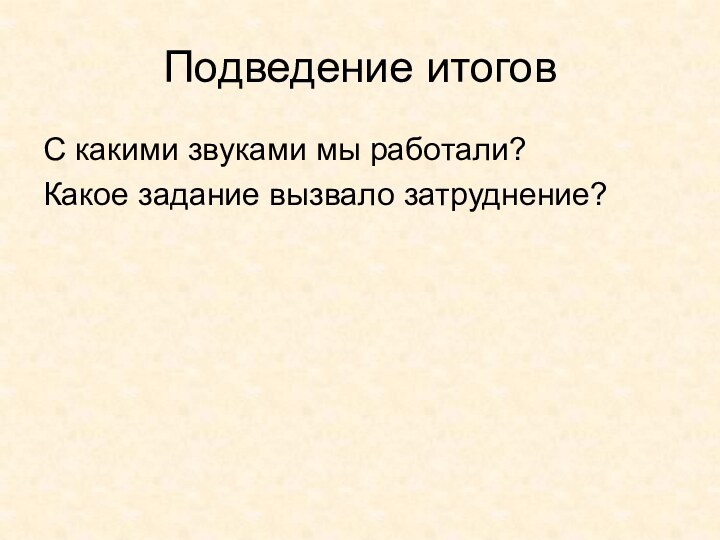 Подведение итоговС какими звуками мы работали?Какое задание вызвало затруднение?