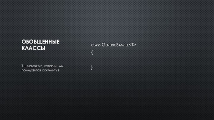 Обобщенные классыclass GenericSample{	}T – любой тип, который нам понадобится сохранить в