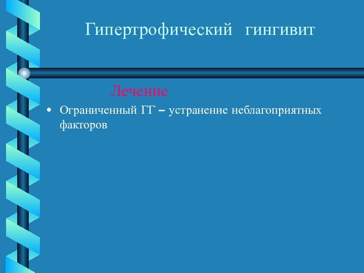 Гипертрофический гингивит       ЛечениеОграниченный ГГ – устранение неблагоприятных факторов