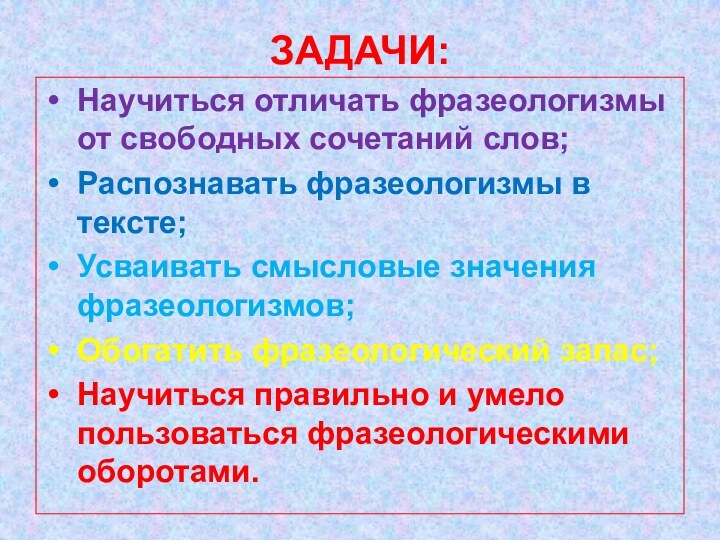 ЗАДАЧИ:Научиться отличать фразеологизмы от свободных сочетаний слов;Распознавать фразеологизмы в тексте;Усваивать смысловые значения