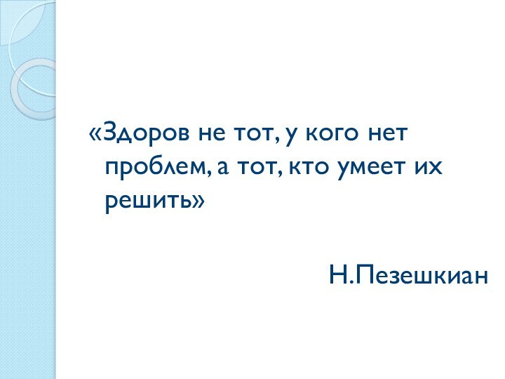 «Здоров не тот, у кого нет проблем, а тот, кто умеет их решить»Н.Пезешкиан