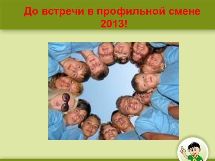 До встречи в профильной смене  2013!