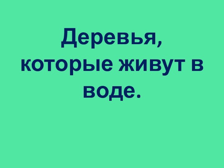 Деревья, которые живут в воде.