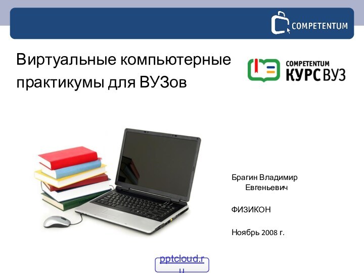 Брагин Владимир ЕвгеньевичФИЗИКОННоябрь 2008 г.Виртуальные компьютерныепрактикумы для ВУЗов