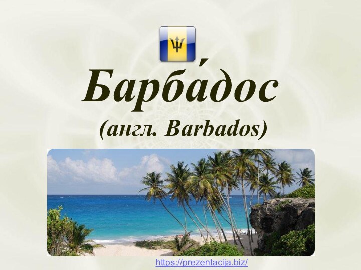 Барба́дос  (англ. Barbados)  https://prezentacija.biz/