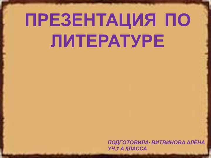 Подготовила: Витвинова Алёнауч.7 А классаПрезентация по Литературе