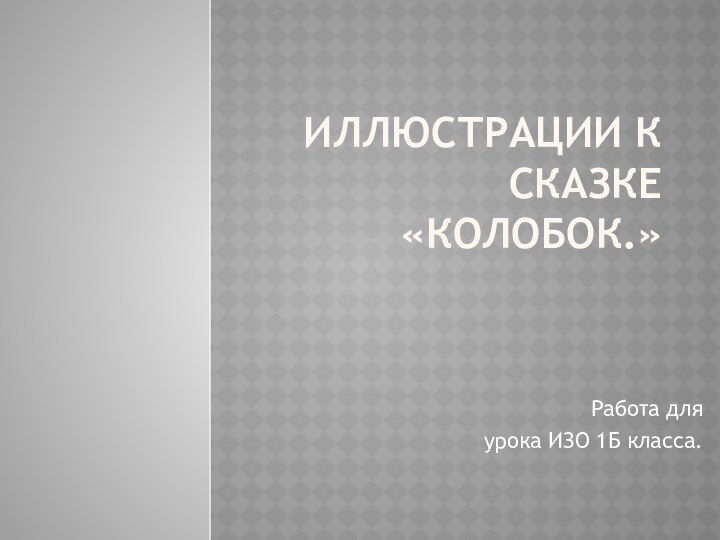 Иллюстрации к сказке «Колобок.» Работа для урока ИЗО 1Б класса.