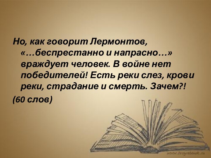 Но, как говорит Лермонтов, «…беспрестанно и напрасно…» враждует человек. В войне нет