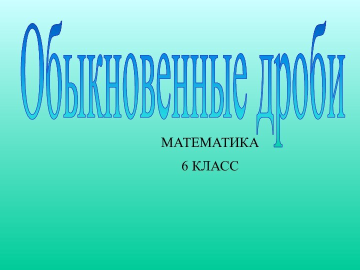 Обыкновенные дробиМАТЕМАТИКА6 КЛАСС