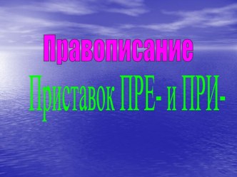 Правописание приставок ПРЕ и ПРИ