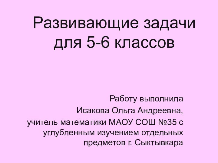 Развивающие задачи для 5-6 классовРаботу выполнила Исакова Ольга Андреевна, учитель математики МАОУ