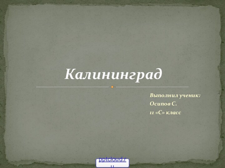 Выполнил ученик:Осипов С.11 «С» классКалининград