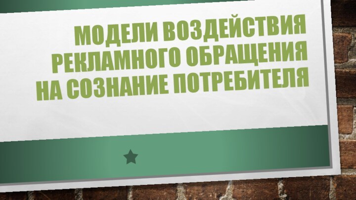 Модели воздействия рекламного обращения на сознание потребителя