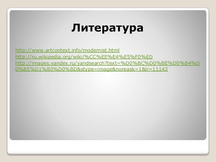 Литератураhttp://www.artcontext.info/modernist.htmlhttp://ru.wikipedia.org/wiki/%CC%EE%E4%E5%F0%EDhttp://images.yandex.ru/yandsearch?text=%D0%BC%D0%BE%D0%B4%D0%B5%D1%80%D0%BD&stype=image&noreask=1&lr=11143