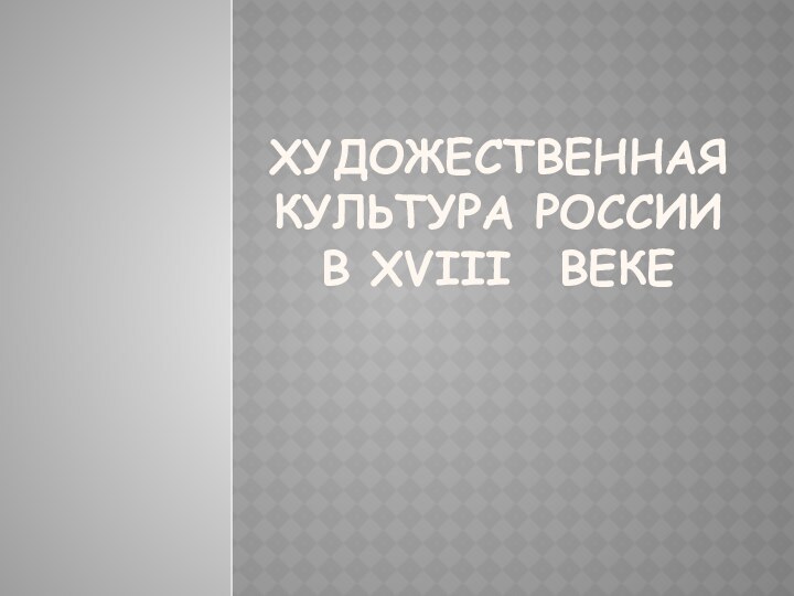 Художественная культура России в XVIII 	ВЕКЕ