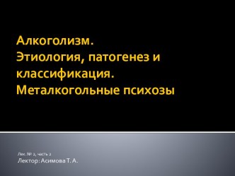 Алкоголизм. Этиология, патогенез и классификация. Металкогольные психозы