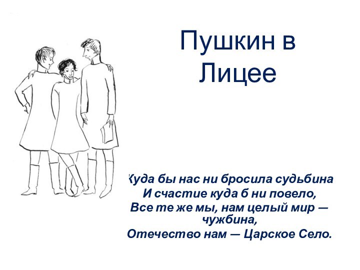 Пушкин в ЛицееКуда бы нас ни бросила судьбинаИ счастие куда б ни