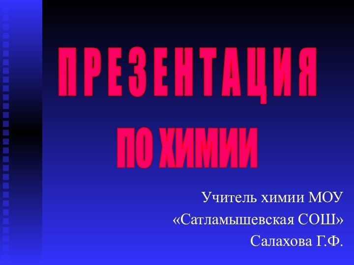 Учитель химии МОУ«Сатламышевская СОШ»Салахова Г.Ф.П Р Е З Е Н Т А Ц И Япо химии