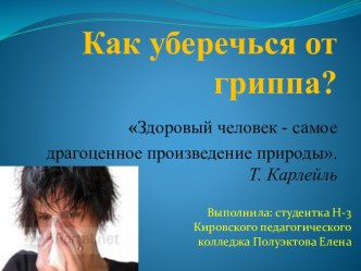 Как уберечься от гриппа?Здоровый человек - самое драгоценное произведение природы.  Т. Карлейль