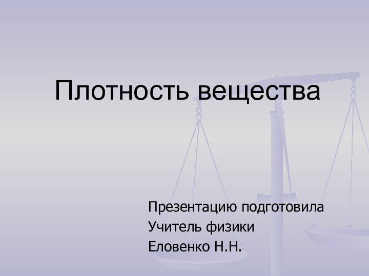 Плотность вещества Презентацию подготовилаУчитель физики Еловенко Н.Н.