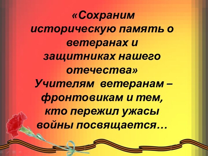 «Сохраним историческую память о ветеранах и защитниках нашего отечества»  Учителям