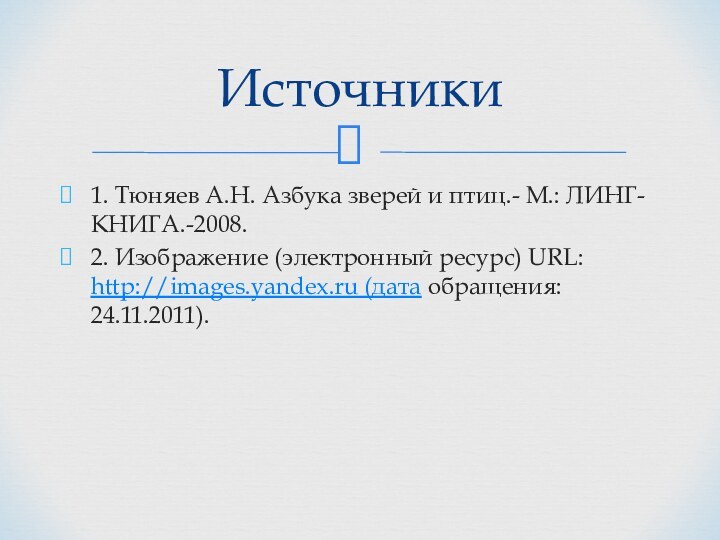 1. Тюняев А.Н. Азбука зверей и птиц.- М.: ЛИНГ-КНИГА.-2008.2. Изображение (электронный ресурс)