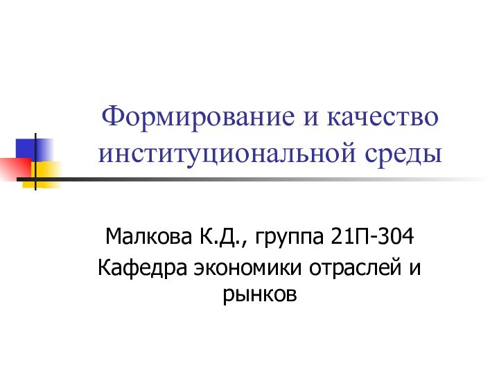 Формирование и качество институциональной средыМалкова К.Д., группа 21П-304Кафедра экономики отраслей и рынков