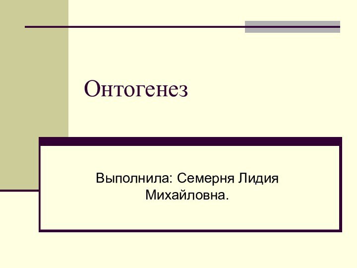 ОнтогенезВыполнила: Семерня Лидия Михайловна.