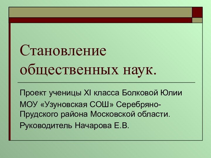 Становление общественных наук.Проект ученицы XI класса Болковой Юлии МОУ «Узуновская СОШ» Серебряно-Прудского