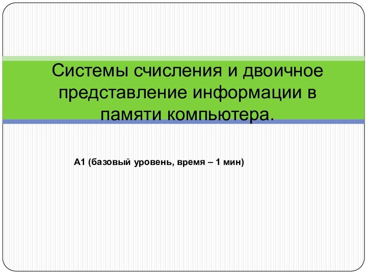 Системы счисления и двоичное представление информации в памяти компьютера.А1 (базовый уровень, время – 1 мин)