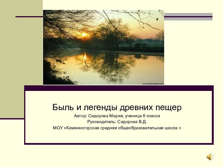 Быль и легенды древних пещерАвтор: Сидорова Мария, ученица 8 классаРуководитель: Сидорова В.Д.МОУ