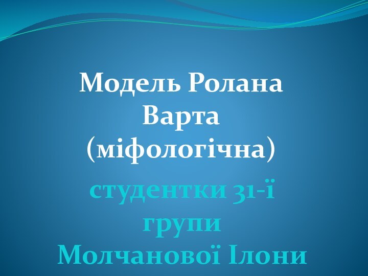 Модель Ролана Варта(міфологічна)студентки 31-ї групиМолчанової Ілони