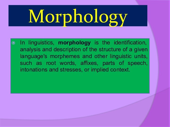 MorphologyIn linguistics, morphology is the identification, analysis and description of the structure